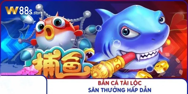 Bắn Cá Tài Lộc W88 săn thưởng hấp dẫn